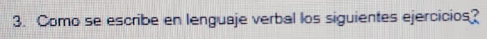 Como se escribe en lenguaje verbal los siguientes ejercicios?