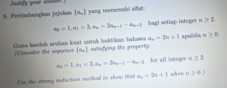 Justify your answer.) 
9. Pertimbangkan jujukan  a_n yang memenuhi sifat:
a_0=1, a_1=3, a_n=2a_n-1-a_n-2 bagi setiap integer n≥ 2. 
Guna kaedah aruhan kuat untuk buktikan bahawa a_n=2n+1 apabila n≥ 0. 
(Consider the sequence  a_n satisfying the property:
a_0=1, a_1=3, a_n=2a_n-1-a_n-2 for all integer n≥ 2. 
Use the strong induction method to show that a_n=2n+1 when n≥ 0.)