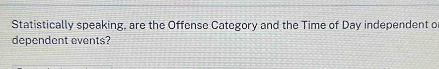 Statistically speaking, are the Offense Category and the Time of Day independent o 
dependent events?