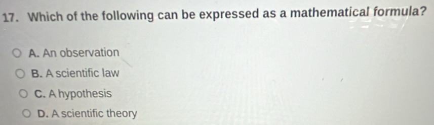 Which of the following can be expressed as a mathematical formula?
A. An observation
B. A scientific law
C. A hypothesis
D. A scientific theory