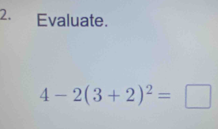 Evaluate.
4-2(3+2)^2=□