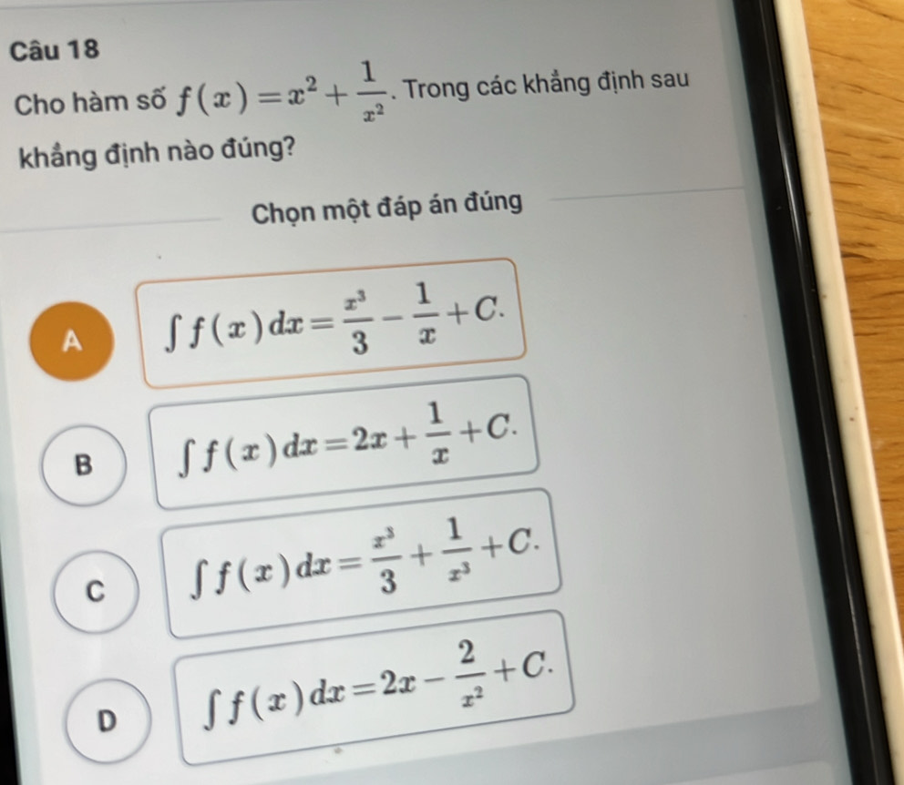 Cho hàm số f(x)=x^2+ 1/x^2 . Trong các khẳng định sau
khẳng định nào đúng?
Chọn một đáp án đúng
A ∈t f(x)dx= x^3/3 - 1/x +C.
B ∈t f(x)dx=2x+ 1/x +C.
C ∈t f(x)dx= x^3/3 + 1/x^3 +C.
D ∈t f(x)dx=2x- 2/x^2 +C.