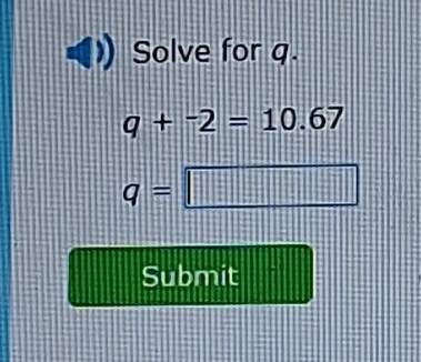 Solve for q.
q+^-2=10.67
q=□
Submit