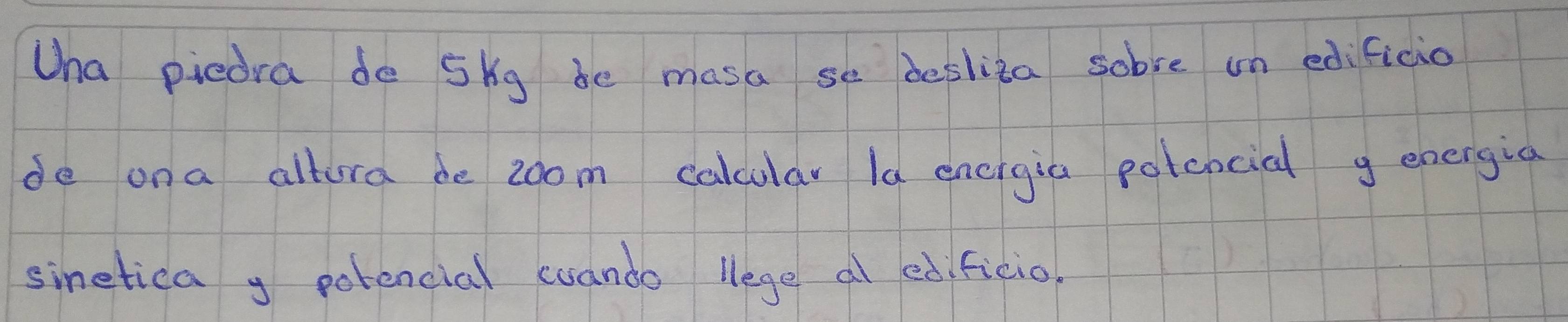 Wha piedra de 5kg be masa se desliza sobre un edificio 
de ona altura be zoom calcular Ia energia potencial g energia 
sinetica y porencial cuando llege al edificio,