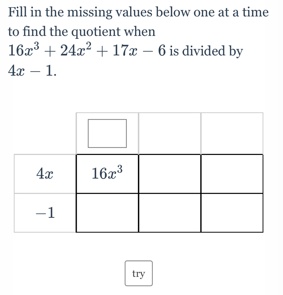 Fill in the missing values below one at a time
to find the quotient when
16x^3+24x^2+17x-6 is divided by
4x-1.
try