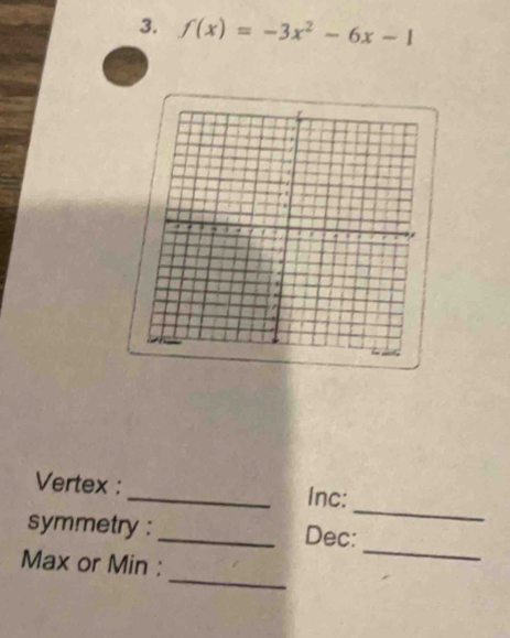 f(x)=-3x^2-6x-1
_ 
Vertex : _Inc: 
_ 
symmetry : _Dec: 
_ 
Max or Min :