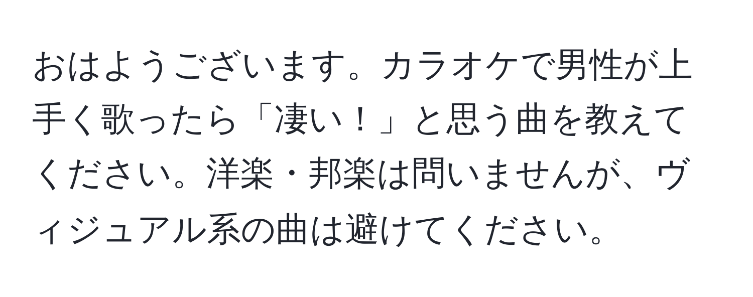 おはようございます。カラオケで男性が上手く歌ったら「凄い！」と思う曲を教えてください。洋楽・邦楽は問いませんが、ヴィジュアル系の曲は避けてください。