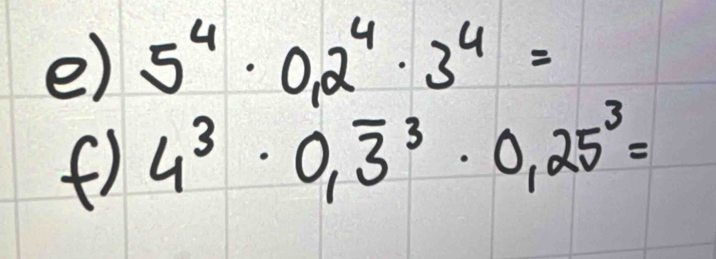 5^4· 0,2^4· 3^4=
f) 4^3· 0,overline 3^(3· 0,25^3)=