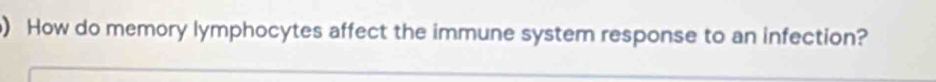 ) How do memory lymphocytes affect the immune system response to an infection?