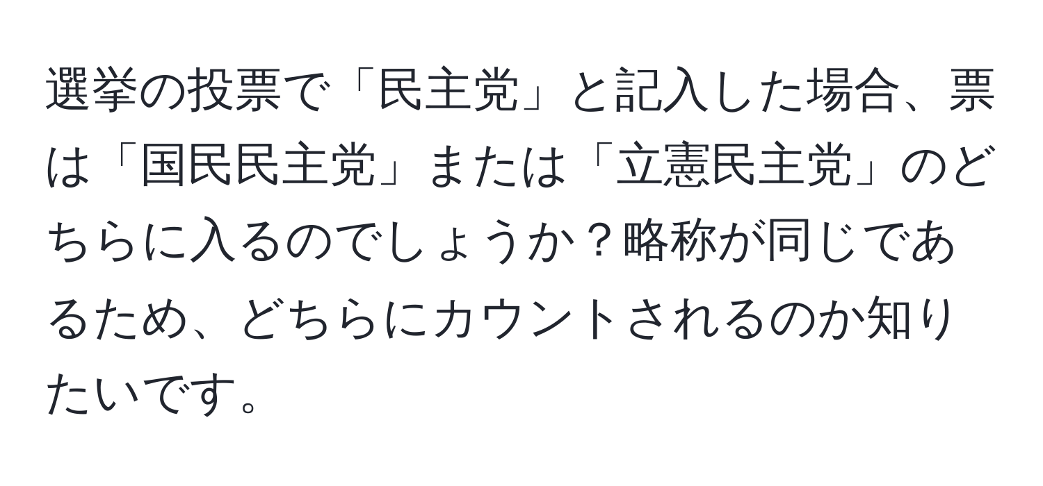 選挙の投票で「民主党」と記入した場合、票は「国民民主党」または「立憲民主党」のどちらに入るのでしょうか？略称が同じであるため、どちらにカウントされるのか知りたいです。