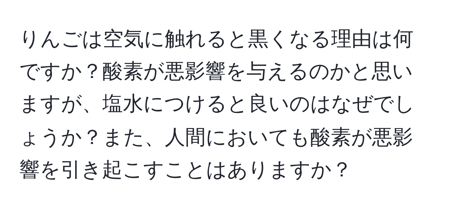 りんごは空気に触れると黒くなる理由は何ですか？酸素が悪影響を与えるのかと思いますが、塩水につけると良いのはなぜでしょうか？また、人間においても酸素が悪影響を引き起こすことはありますか？