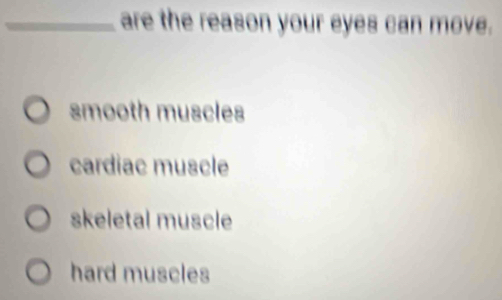 are the reason your eyes can move.
smooth muscles
cardiac muscle
skeletal muscle
hard muscles