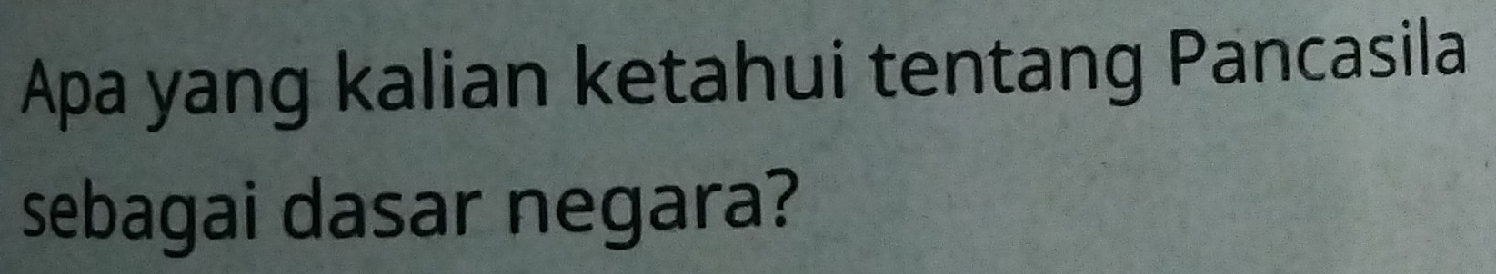 Apa yang kalian ketahui tentang Pancasila 
sebagai dasar negara?