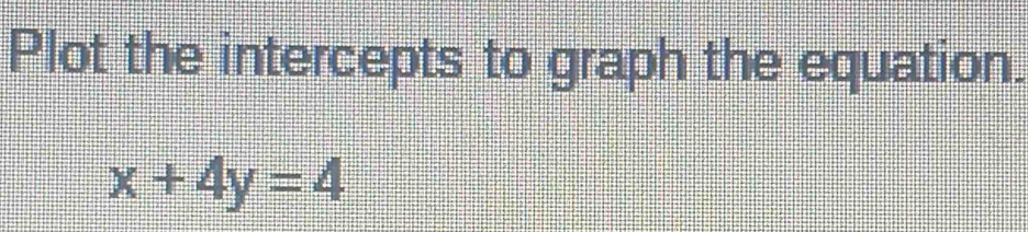 Plot the intercepts to graph the equation.
x+4y=4