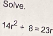 Solve.
14r^2+8=23r