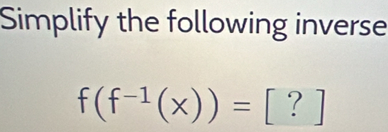 Simplify the following inverse
f(f^(-1)(x))= [ ? ]