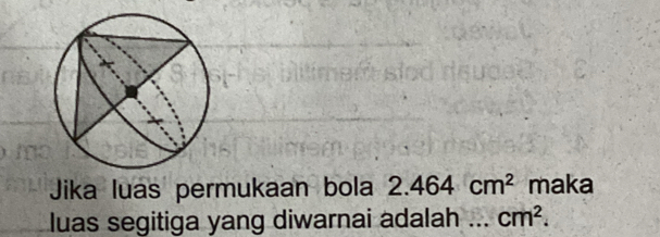 Jika luas permukaan bola 2.464cm^2 maka 
luas segitiga yang diwarnai adalah _ cm^2.