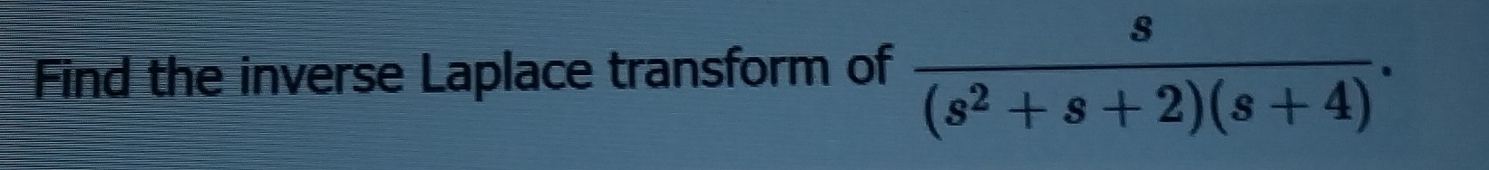 Find the inverse Laplace transform of  s/(s^2+s+2)(s+4) .