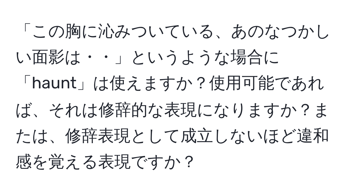 「この胸に沁みついている、あのなつかしい面影は・・」というような場合に「haunt」は使えますか？使用可能であれば、それは修辞的な表現になりますか？または、修辞表現として成立しないほど違和感を覚える表現ですか？