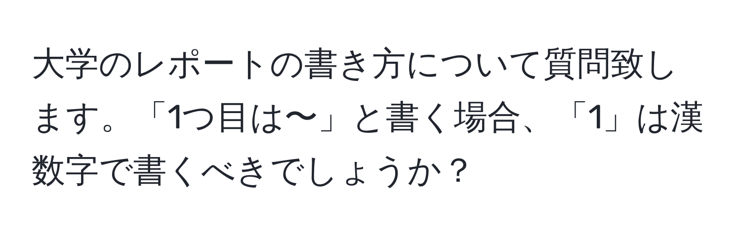 大学のレポートの書き方について質問致します。「1つ目は〜」と書く場合、「1」は漢数字で書くべきでしょうか？