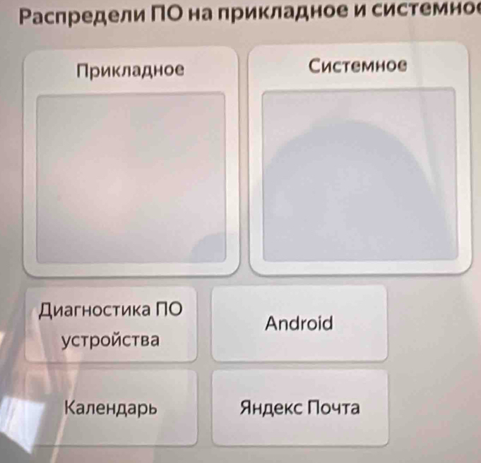 Ρаспредели ΠО на прикладное и системное 
Прикладное Cистемное 
Диагностика ПО 
Android 
уcтройства 
Календарь Яндекс Πочта