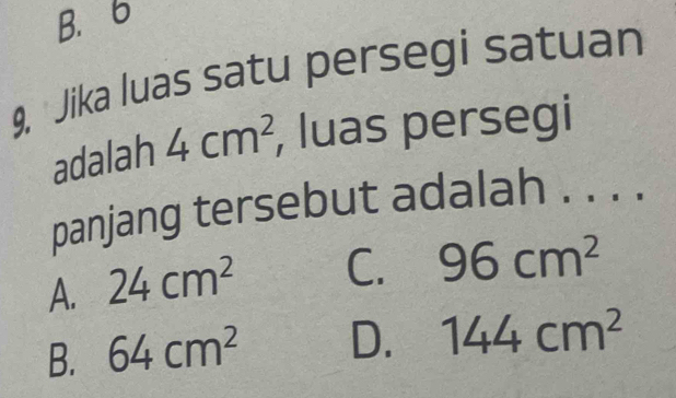 B. 6
9, Jika luas satu persegi satuan
adalah 4cm^2 , luas persegi
panjang tersebut adalah . . . .
A. 24cm^2 C. 96cm^2
B. 64cm^2 D. 144cm^2