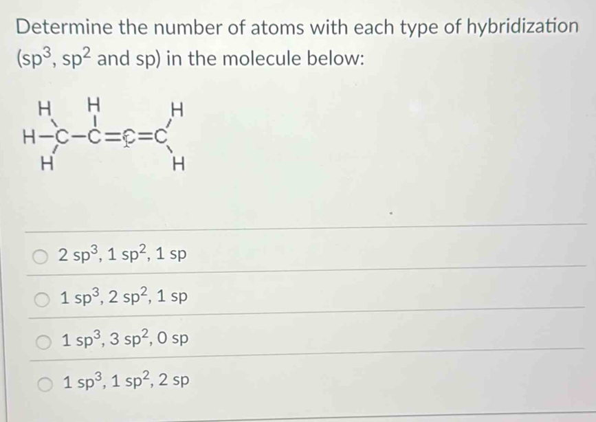 Determine the number of atoms with each type of hybridization
(sp^3,sp^2 and sp) in the molecule below:
2sp^3,1sp^2,1sp
1sp^3,2sp^2,1sp
1sp^3,3sp^2 ,0s p
1sp^3,1sp^2,2sp