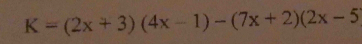 K=(2x+3)(4x-1)-(7x+2)(2x-5