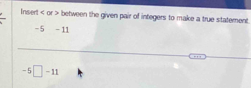 Insert or between the given pair of integers to make a true statement.
-5-1 1
-5□ -11