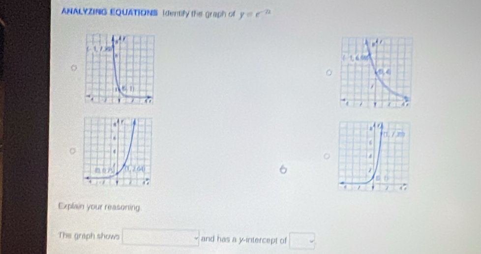 ANALYZING EQUATIONS Identify the graph of y=e^(-2x)
Explain your reasoning.
The graph shows □ and has a y-intercept of □