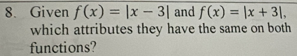 Given f(x)=|x-3| and f(x)=|x+3|, 
which attributes they have the same on both 
functions?