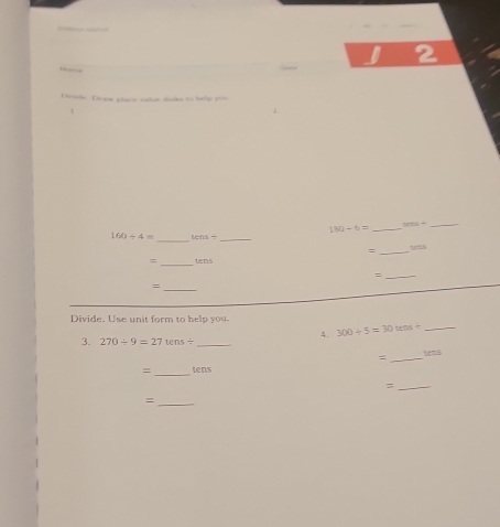 Erade. Drww place vaton doke to telp yom
180/ 6= _ tan =- _ 
_
160/ 4= 10/ 4 _ 
_= 
=_ tens 
_= 
_= 
Divide. Use unit form to help you. 
4. 300/ 5=30tens/ _ 
3. 270/ 9=27 tens/ _ 
= _tens 
= _tens 
_= 
_=