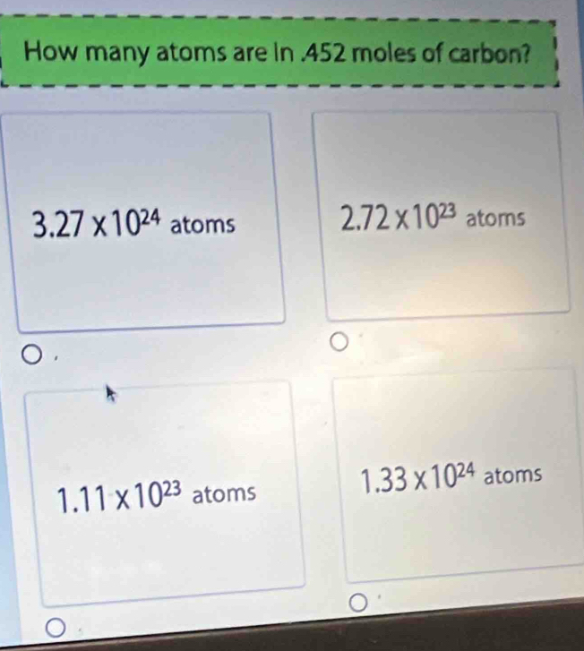 How many atoms are in . 452 moles of carbon?
2.72* 10^(23)
3.27* 10^(24) atoms atoms
1.33* 10^(24)
1.11* 10^(23) atoms atoms