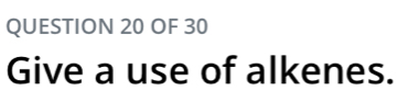 OF 30 
Give a use of alkenes.