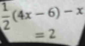  1/2 (4x-6)-x
=2