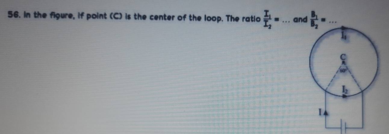 In the figure, if point (C) is the center of the loop. The ratio frac I_1I_2=... _ and frac B_1B_2= _