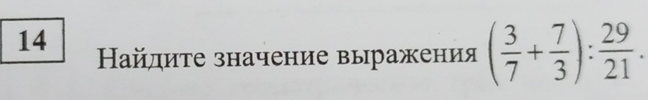 14 
Найдиτе значение выражения ( 3/7 + 7/3 ): 29/21 .