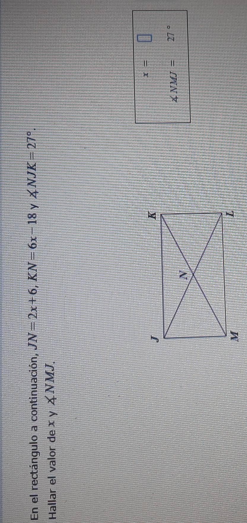 En el rectángulo a continuación, JN=2x+6, KN=6x-18 y ∠ NJK=27°. 
Hallar el valor de x y ∠ NMJ.
x=□
∠ NMJ= x_□  27°