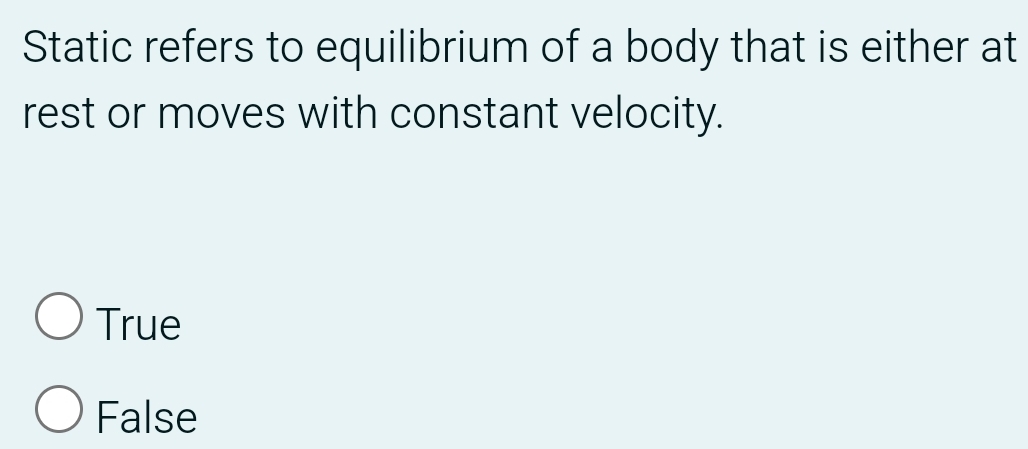 Static refers to equilibrium of a body that is either at
rest or moves with constant velocity.
True
False