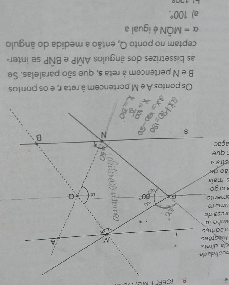 é
9. (CEFET-MG) O
presa de
uma re-
mento
ergo-
s mais
ão de
stra a
que
ação
Os pontos A e M pertencem à reta r, e os pontos
B e N pertencem à reta s, que são paralelas. Se
as bissetrizes dos ângulos AMP e BÑP se inter-
ceptam no ponto Q, então a medida do ângulo
alpha = MÔN é igual a
a) 100°.