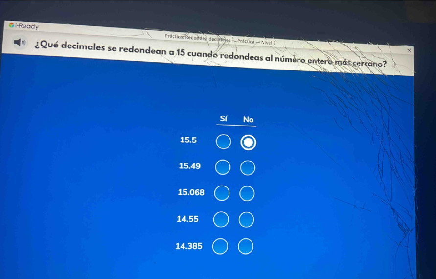 i-Ready Práctica: Redondea decilnes — Práctica - Nível E
×
¿Qué decimales se redondean a 15 cuando redondeas al número entero más cercano?
Sí No
15.5
15.49
15.068
14.55
14.385