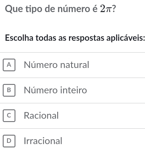 Que tipo de número é 2π?
Escolha todas as respostas aplicáveis:
A Número natural
B Número inteiro
Racional
Irracional