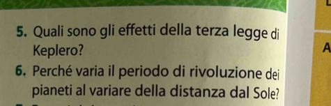 Quali sono gli effetti della terza legge di 
Keplero? A 
6. Perché varia il periodo di rivoluzione dei 
pianeti al variare della distanza dal Sole?