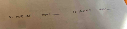 (4,-2)(-4,5) slope= _6 ) (-5,-2)(5.5)
slape=
_