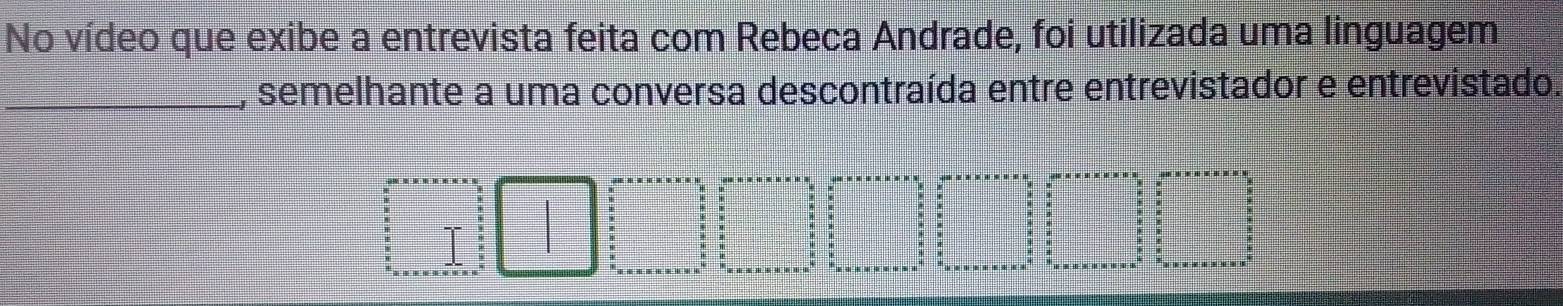 No vídeo que exibe a entrevista feita com Rebeca Andrade, foi utilizada uma linguagem 
_, semelhante a uma conversa descontraída entre entrevistador e entrevistado.