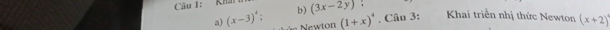 Khai 
b) (3x-2y) , 
a) (x-3)^4; o (1+x)^4. Câu 3: Khai triển nhị thức Newton (x+2)^4