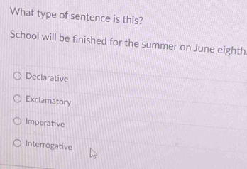 What type of sentence is this?
School will be finished for the summer on June eighth
Declarative
Exclamatory
Imperative
Interrogative