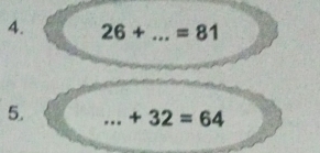 26+ _  =81
5. _ +32=64