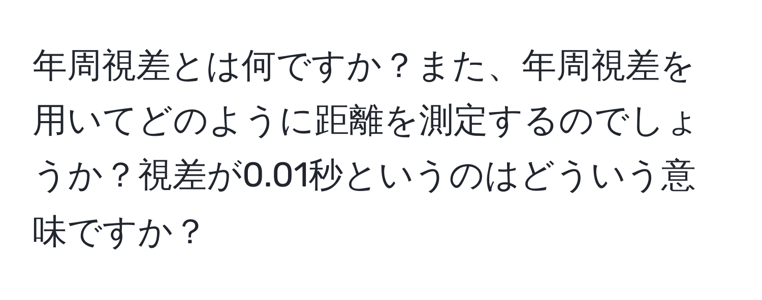 年周視差とは何ですか？また、年周視差を用いてどのように距離を測定するのでしょうか？視差が0.01秒というのはどういう意味ですか？