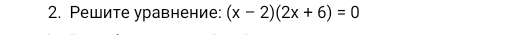 Решите уравнение: (x-2)(2x+6)=0